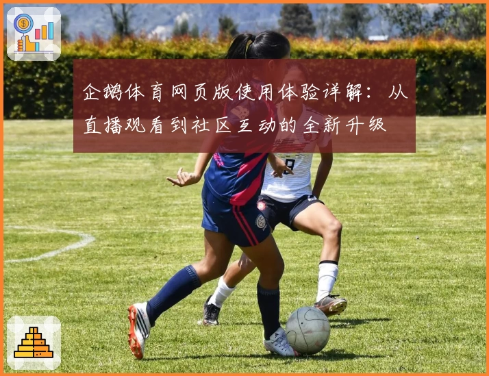 企鹅体育网页版使用体验详解：从直播观看到社区互动的全新升级