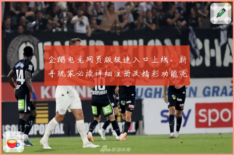 企鹅电竞网页版极速入口上线，新手玩家必读详细注册及精彩功能亮点解析