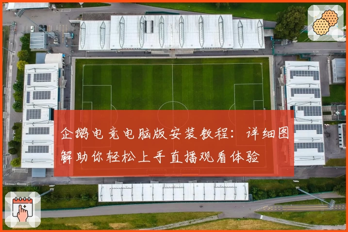 企鹅电竞电脑版安装教程：详细图解助你轻松上手直播观看体验