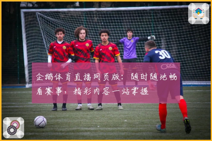企鹅体育直播网页版：随时随地畅看赛事，精彩内容一站掌握