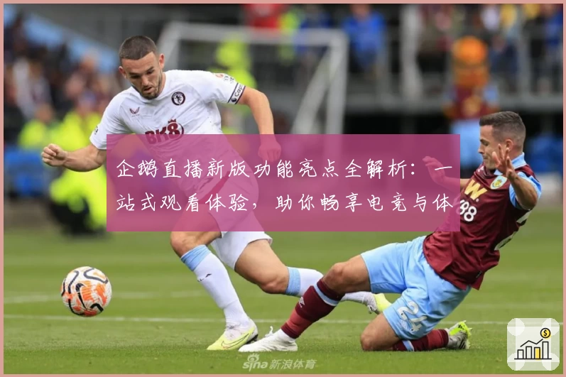 企鹅直播新版功能亮点全解析：一站式观看体验，助你畅享电竞与体育精彩