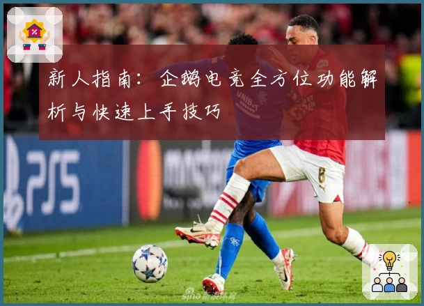 新人指南：企鹅电竞全方位功能解析与快速上手技巧