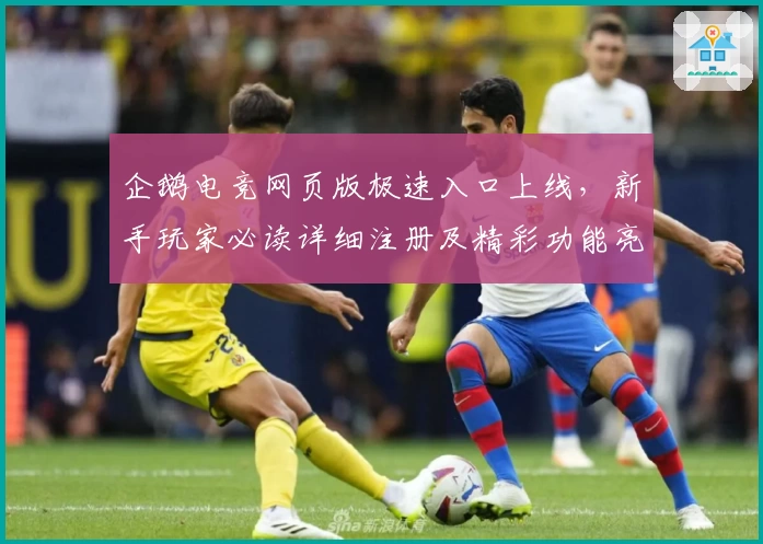 企鹅电竞网页版极速入口上线，新手玩家必读详细注册及精彩功能亮点解析