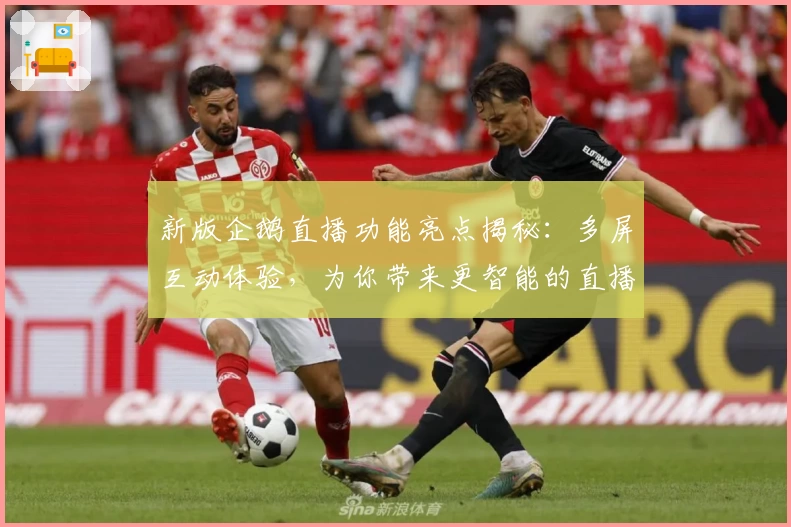 新版企鹅直播功能亮点揭秘：多屏互动体验，为你带来更智能的直播观看方式