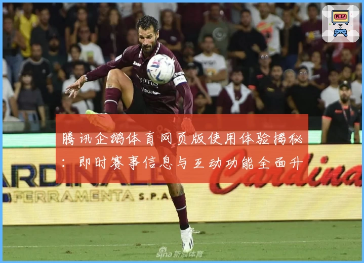 腾讯企鹅体育网页版使用体验揭秘：即时赛事信息与互动功能全面升级