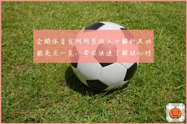 企鹅体育官网网页版入口解析及功能亮点一览，带你快速了解核心特色