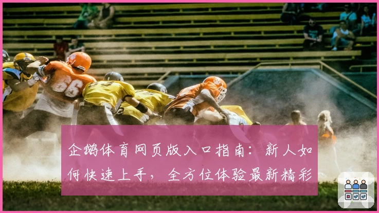 企鹅体育网页版入口指南：新人如何快速上手，全方位体验最新精彩功能亮点