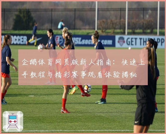 企鹅体育网页版新人指南：快速上手教程与精彩赛事观看体验揭秘