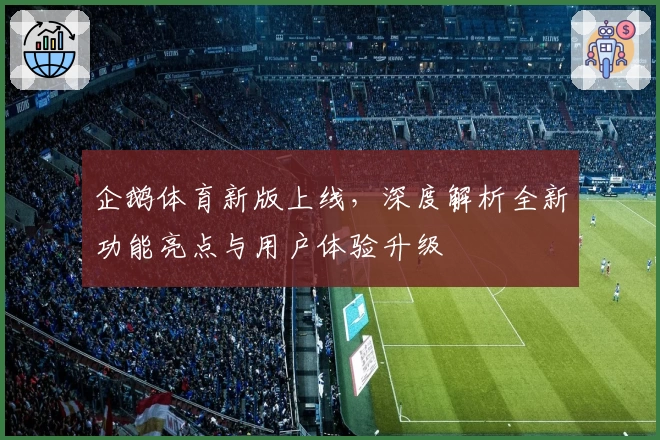 企鹅体育新版上线,深度解析全新功能亮点与用户体验升级