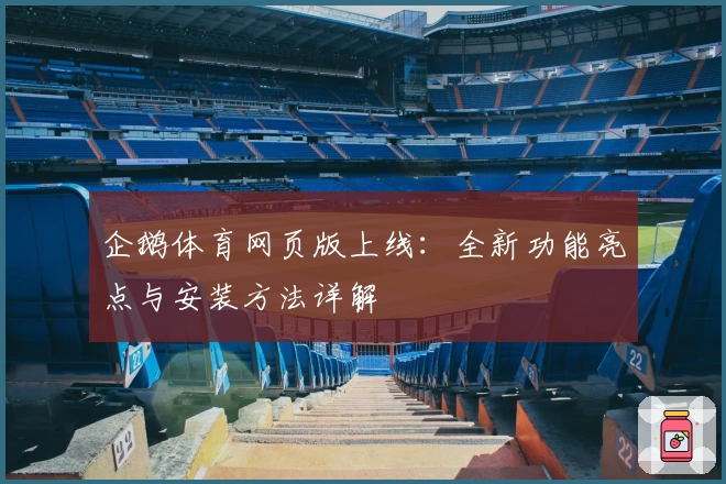 企鹅体育网页版上线：全新功能亮点与安装方法详解