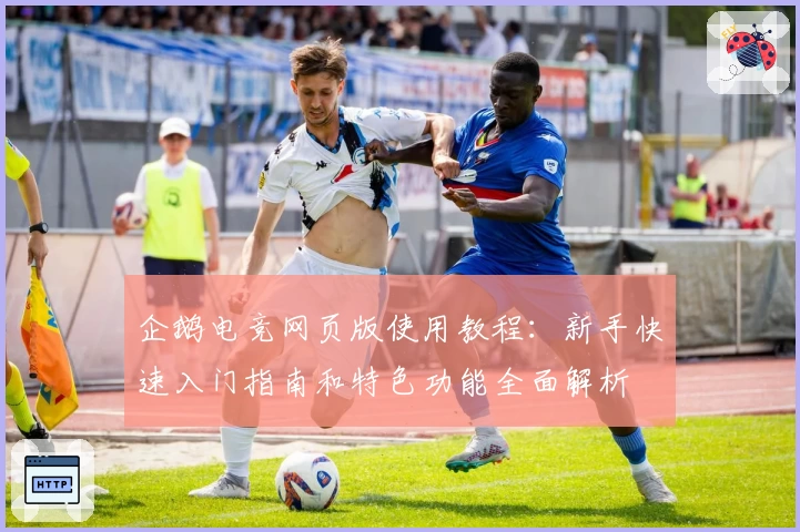 企鹅电竞网页版使用教程：新手快速入门指南和特色功能全面解析