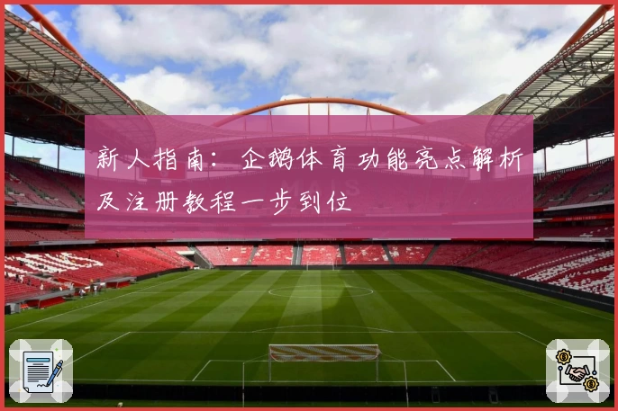 新人指南：企鹅体育功能亮点解析及注册教程一步到位