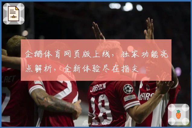 企鹅体育网页版上线,独家功能亮点解析,全新体验尽在指尖