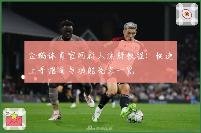 企鹅体育官网新人注册教程：快速上手指南与功能亮点一览