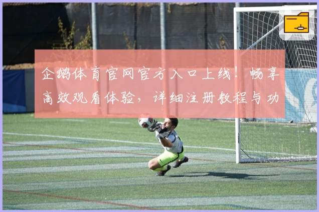 企鹅体育官网官方入口上线！畅享高效观看体验，详细注册教程与功能亮点全解析