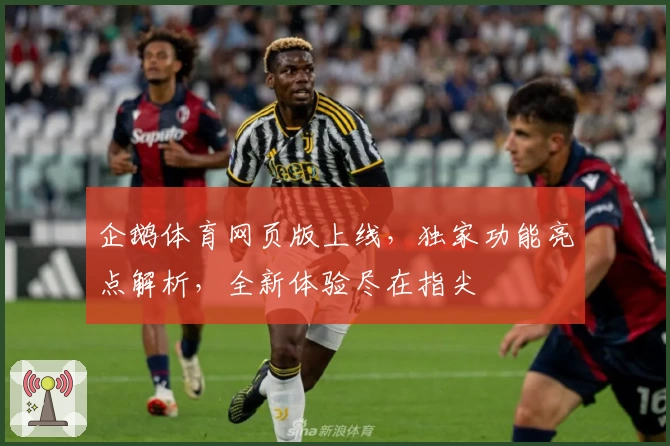 企鹅体育网页版上线,独家功能亮点解析,全新体验尽在指尖