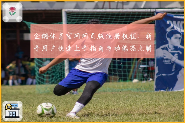 企鹅体育官网网页版注册教程：新手用户快速上手指南与功能亮点解析