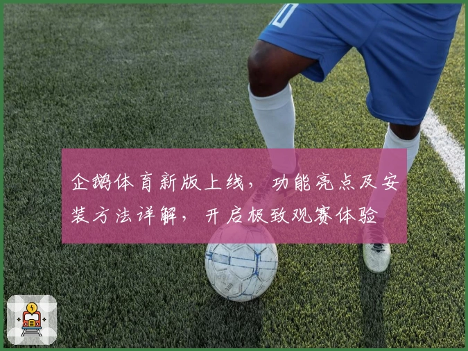 企鹅体育新版上线，功能亮点及安装方法详解，开启极致观赛体验