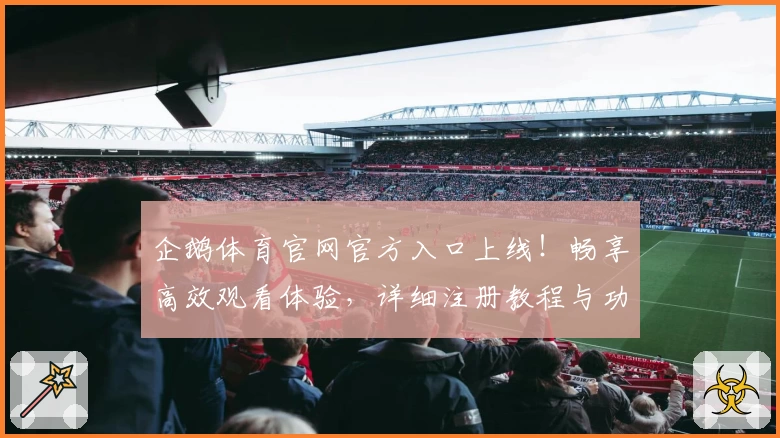 企鹅体育官网官方入口上线！畅享高效观看体验，详细注册教程与功能亮点全解析