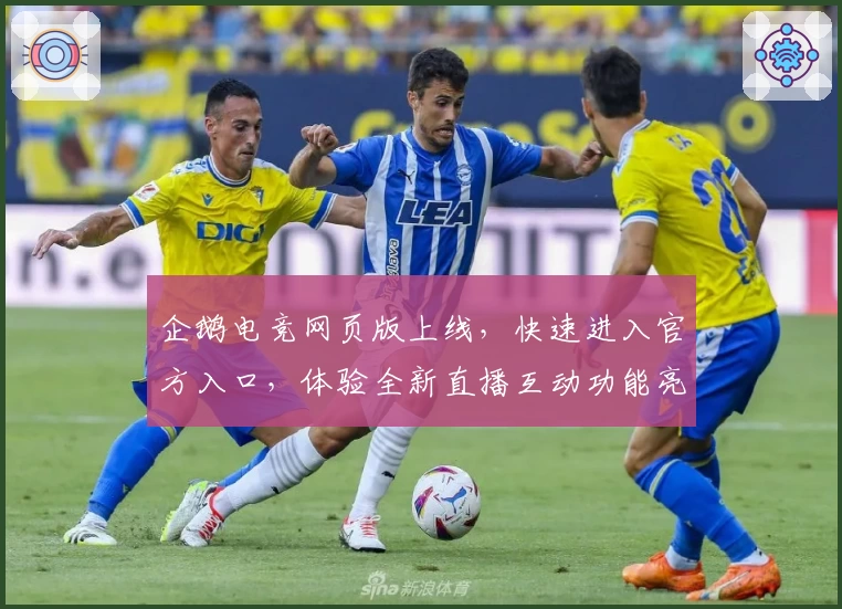 企鹅电竞网页版上线，快速进入官方入口，体验全新直播互动功能亮点