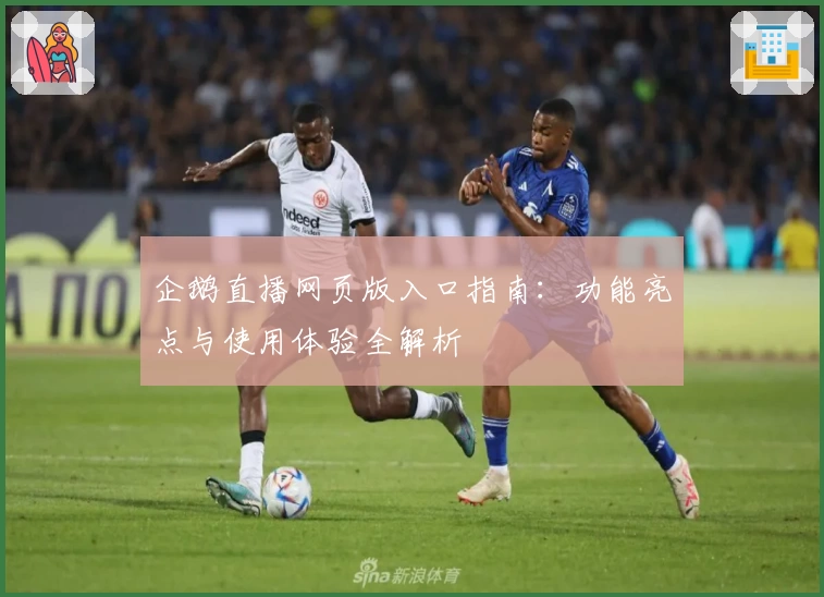 企鹅直播网页版入口指南：功能亮点与使用体验全解析