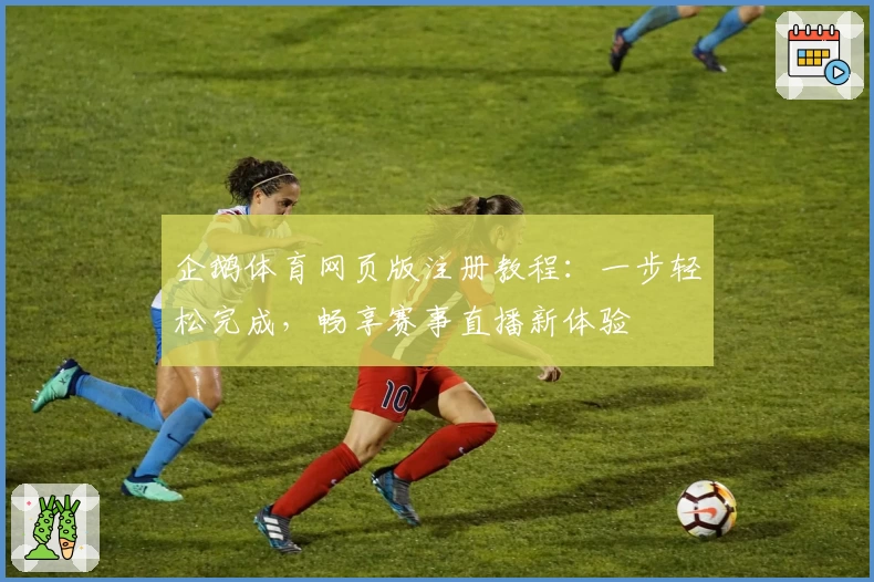 企鹅体育网页版注册教程：一步轻松完成，畅享赛事直播新体验