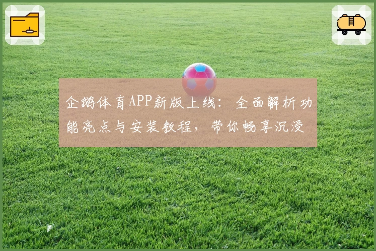 企鹅体育APP新版上线：全面解析功能亮点与安装教程，带你畅享沉浸式观赛新体验