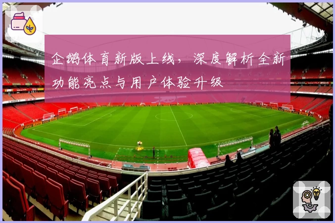 企鹅体育新版上线,深度解析全新功能亮点与用户体验升级