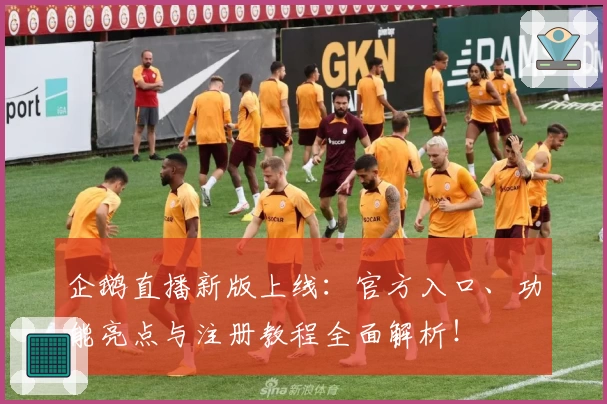 企鹅直播新版上线：官方入口、功能亮点与注册教程全面解析！