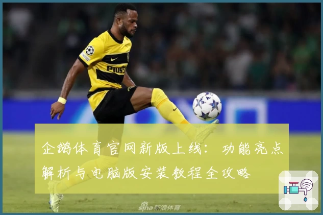 企鹅体育官网新版上线：功能亮点解析与电脑版安装教程全攻略