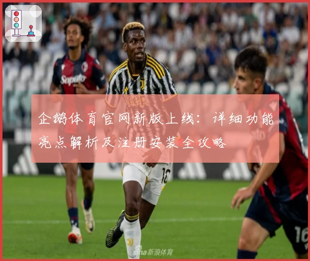 企鹅体育官网新版上线:详细功能亮点解析及注册安装全攻略