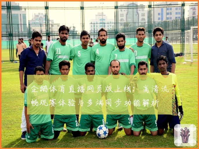 企鹅体育直播网页版上线：高清流畅观赛体验与多端同步功能解析