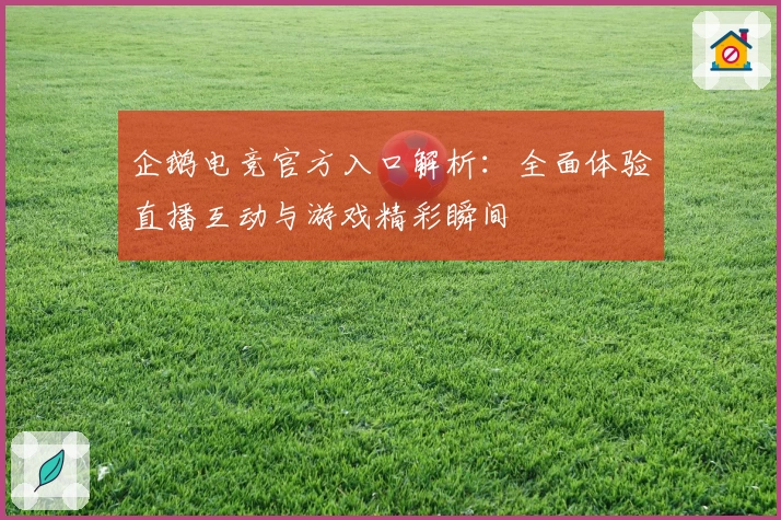 企鹅电竞官方入口解析：全面体验直播互动与游戏精彩瞬间