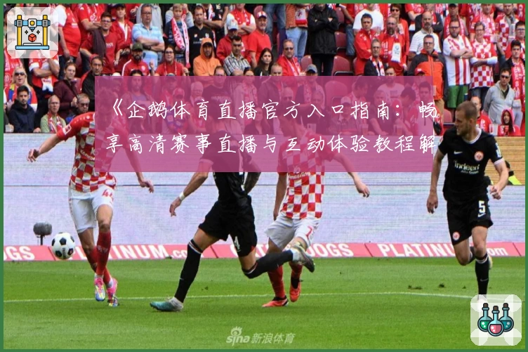 《企鹅体育直播官方入口指南：畅享高清赛事直播与互动体验教程解析》