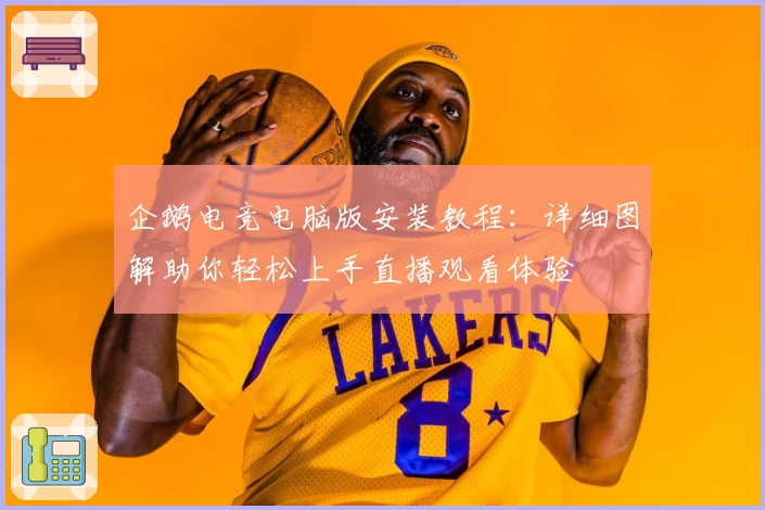 企鹅电竞电脑版安装教程：详细图解助你轻松上手直播观看体验