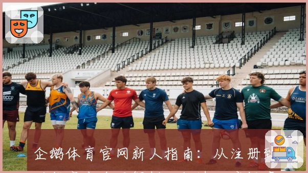 企鹅体育官网新人指南：从注册到功能亮点全面解析，快速开启畅享体育新体验
