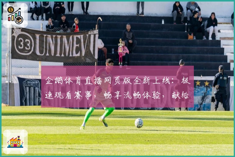企鹅体育直播网页版全新上线：极速观看赛事，畅享流畅体验，献给体育迷的高清盛宴