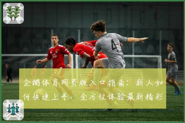 企鹅体育网页版入口指南：新人如何快速上手，全方位体验最新精彩功能亮点