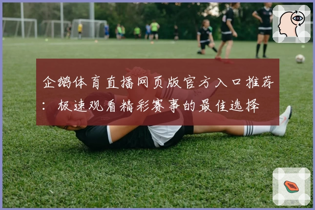 企鹅体育直播网页版官方入口推荐：极速观看精彩赛事的最佳选择