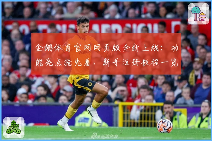 企鹅体育官网网页版全新上线：功能亮点抢先看，新手注册教程一览