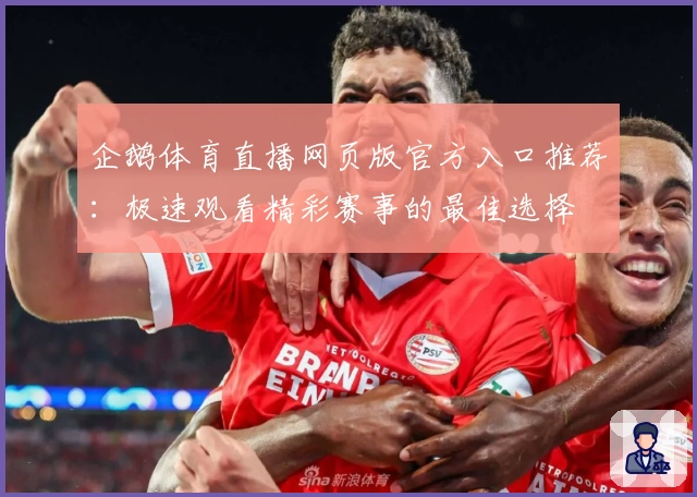 企鹅体育直播网页版官方入口推荐：极速观看精彩赛事的最佳选择