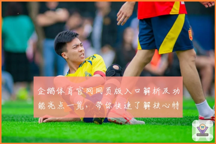 企鹅体育官网网页版入口解析及功能亮点一览，带你快速了解核心特色