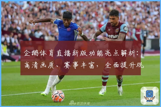 企鹅体育直播新版功能亮点解析：高清画质、赛事丰富，全面提升观看体验